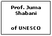 Text Box: Prof. Juma Shabani
of UNESCO



